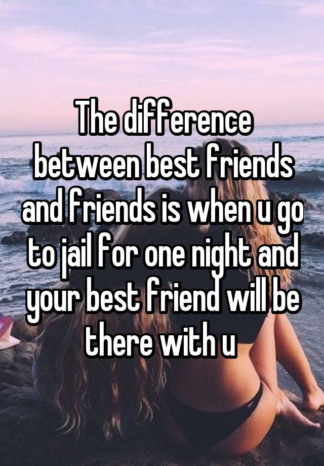 the-difference-between-best-friends-and-friends-is-when-u-go-to-jail