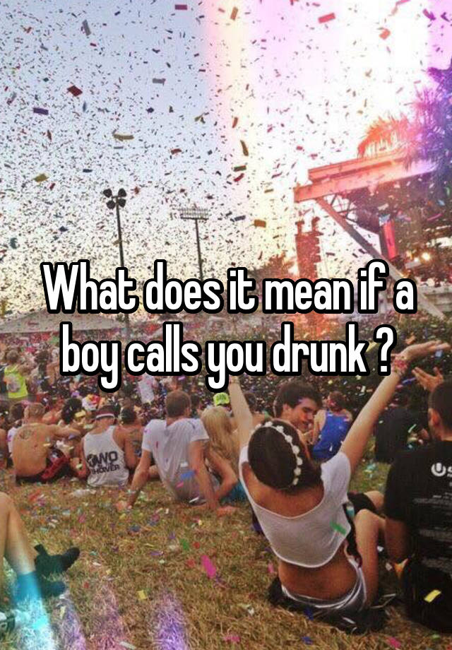 what-does-it-mean-if-a-boy-calls-you-drunk