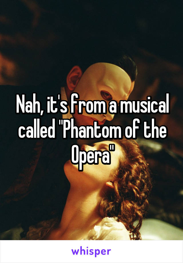 Nah, it's from a musical called "Phantom of the Opera"