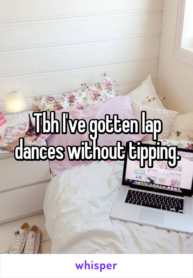 Tbh I've gotten lap dances without tipping.
