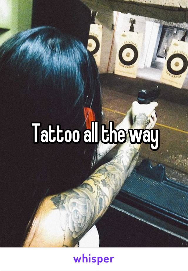 Tattoo all the way