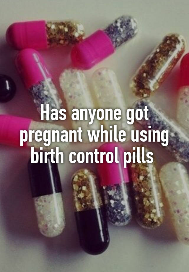 has-anyone-got-pregnant-while-using-birth-control-pills