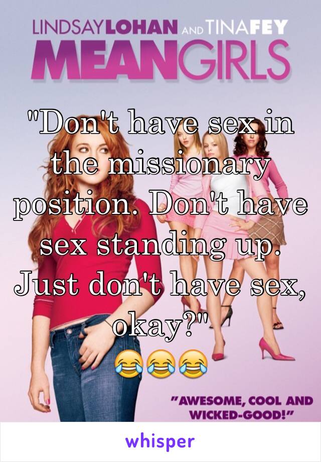 "Don't have sex in the missionary position. Don't have sex standing up. Just don't have sex, okay?"
😂😂😂