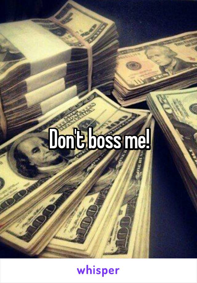 Don't boss me!