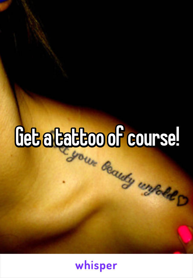 Get a tattoo of course!