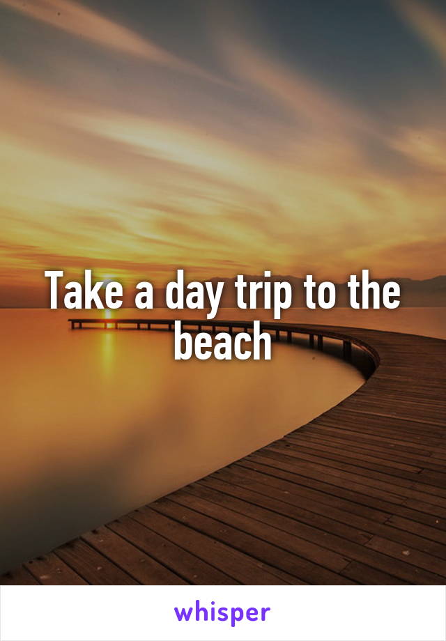 Take a day trip to the beach