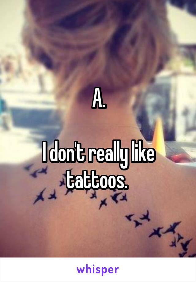 A.

I don't really like tattoos. 