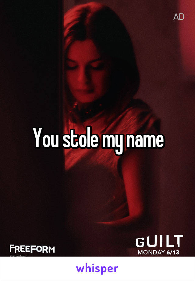 You stole my name