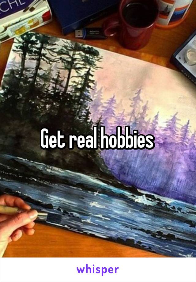 Get real hobbies 