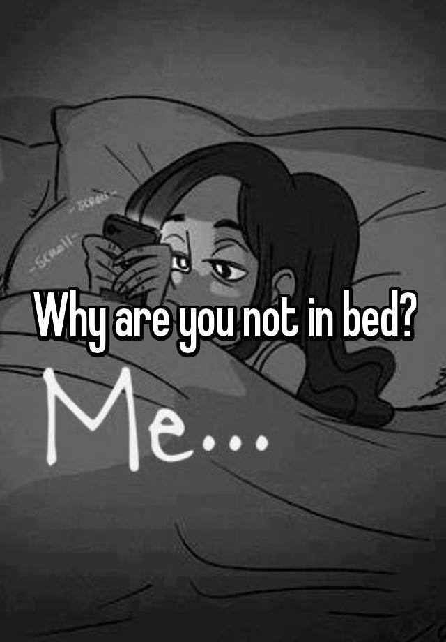 why-are-you-not-in-bed