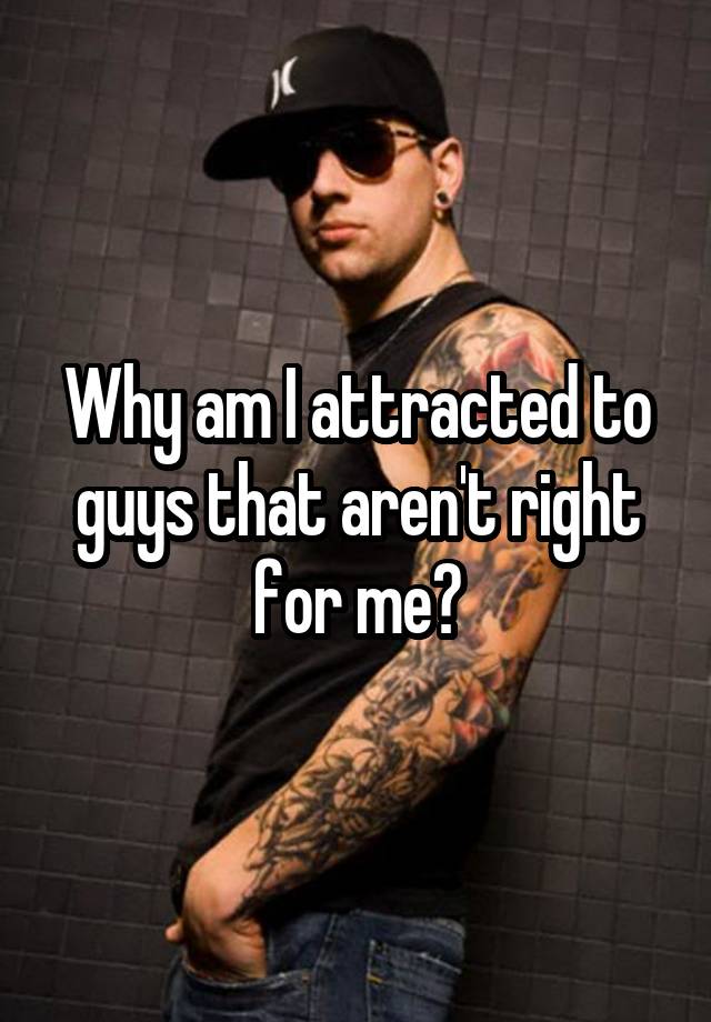 why-am-i-attracted-to-guys-that-aren-t-right-for-me