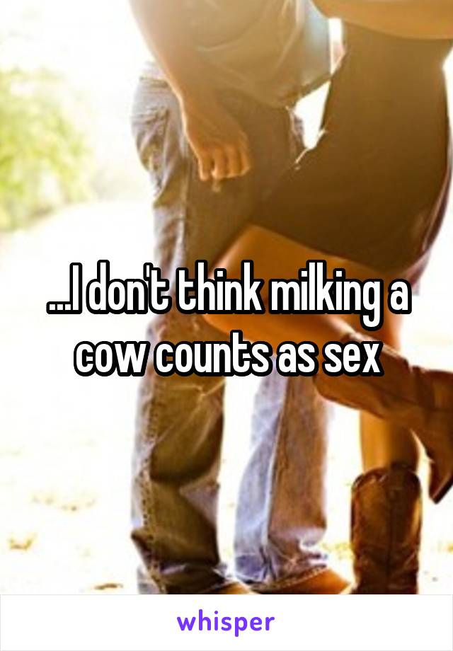 ...I don't think milking a cow counts as sex