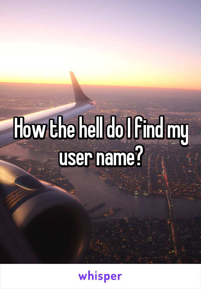 How the hell do I find my user name?