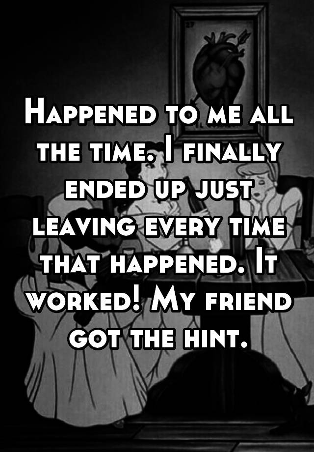 happened-to-me-all-the-time-i-finally-ended-up-just-leaving-every-time