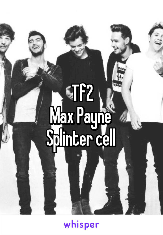 Tf2
Max Payne 
Splinter cell 