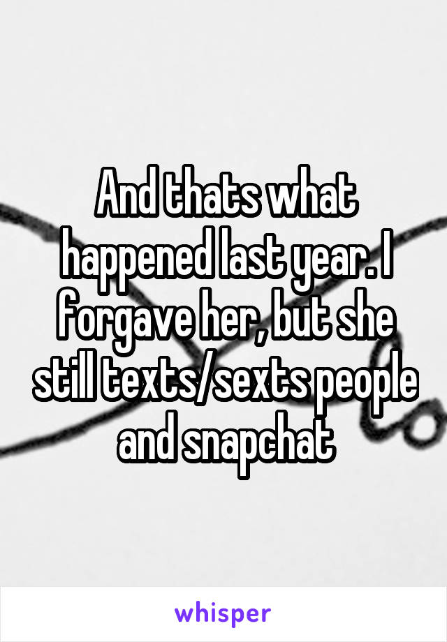 And thats what happened last year. I forgave her, but she still texts/sexts people and snapchat