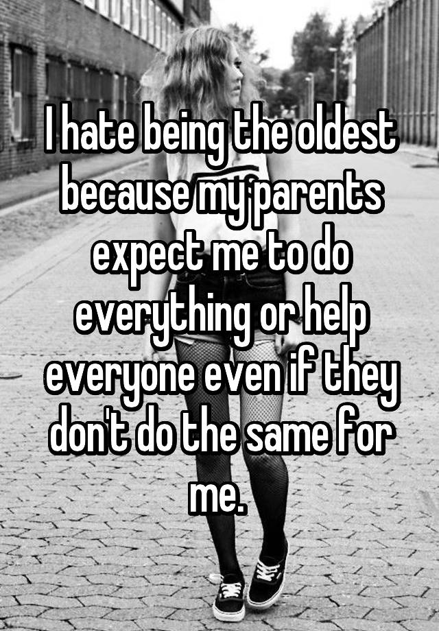 i-hate-being-the-oldest-because-my-parents-expect-me-to-do-everything