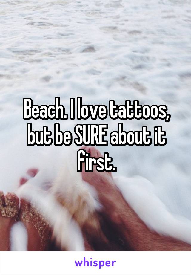 Beach. I love tattoos, but be SURE about it first.