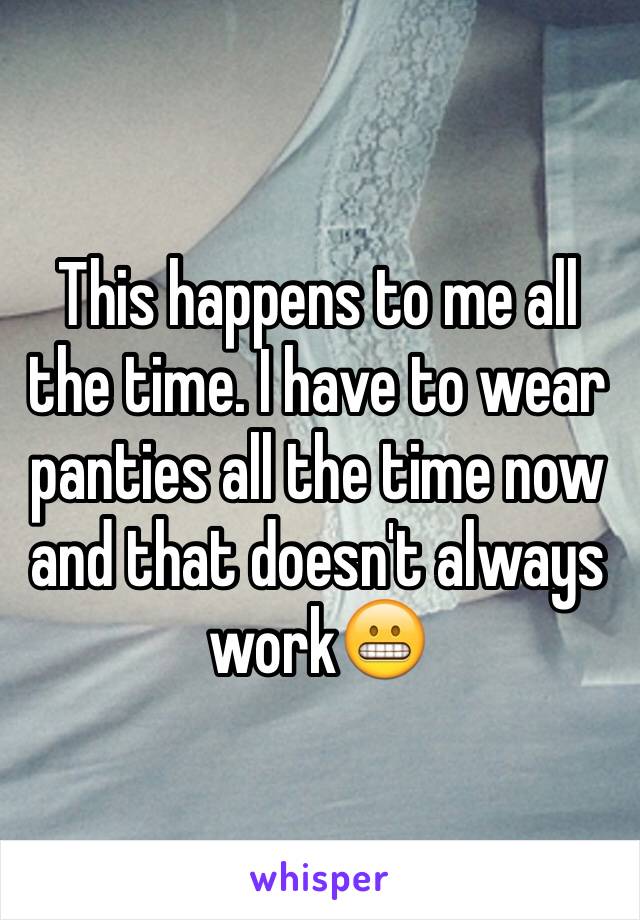 This happens to me all the time. I have to wear panties all the time now and that doesn't always work😬