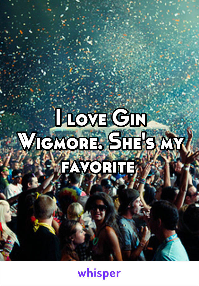 I love Gin Wigmore. She's my favorite 