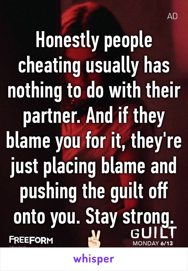 Honestly people cheating usually has nothing to do with their partner. And if they blame you for it, they're just placing blame and pushing the guilt off onto you. Stay strong.✌🏻️