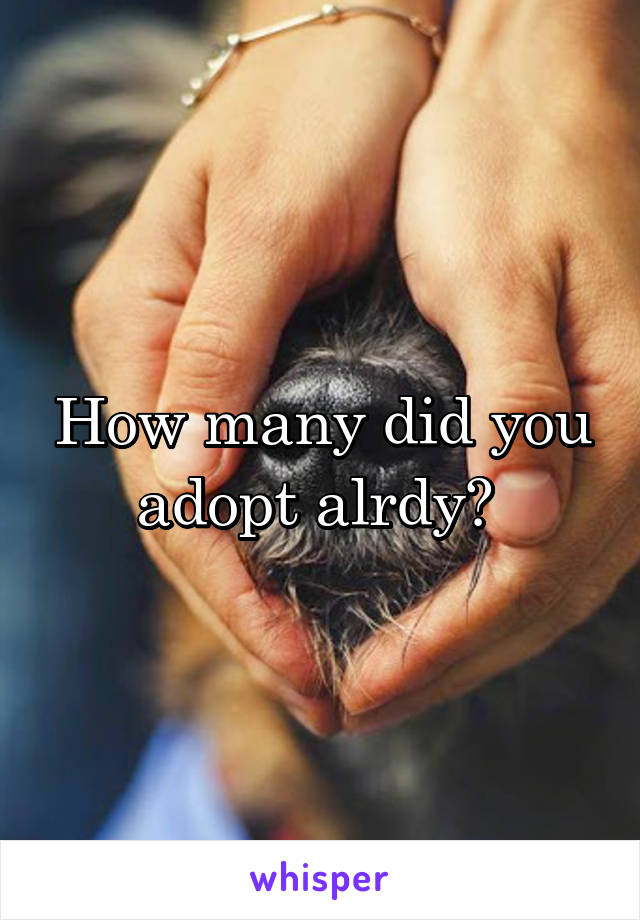 How many did you adopt alrdy? 