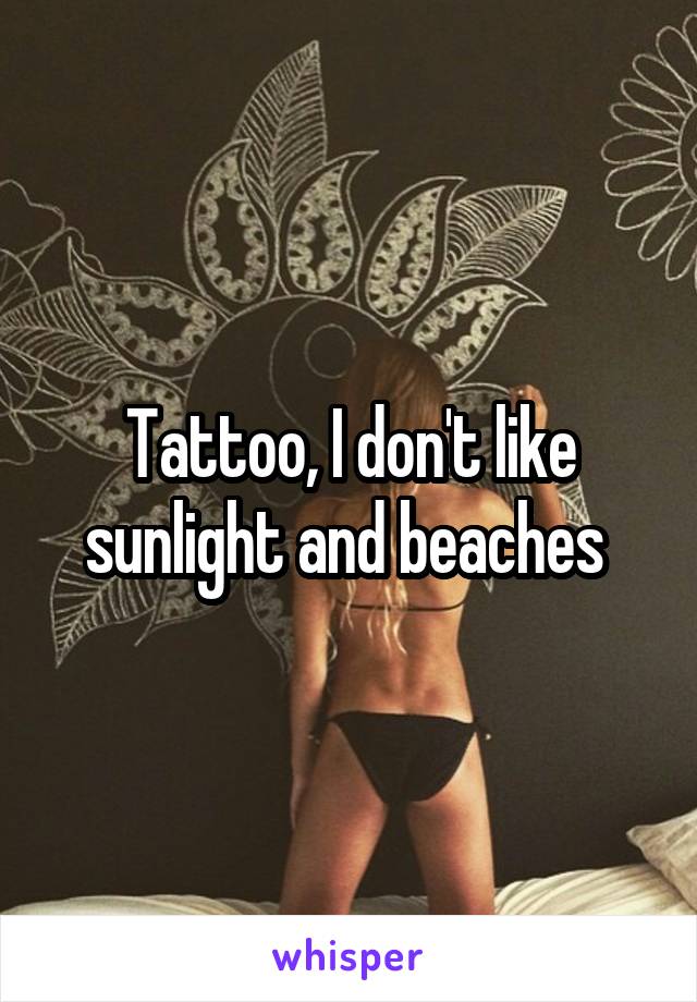 Tattoo, I don't like sunlight and beaches 