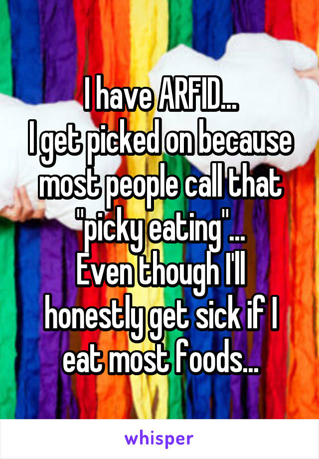 I have ARFID...
I get picked on because most people call that "picky eating"...
Even though I'll honestly get sick if I eat most foods...