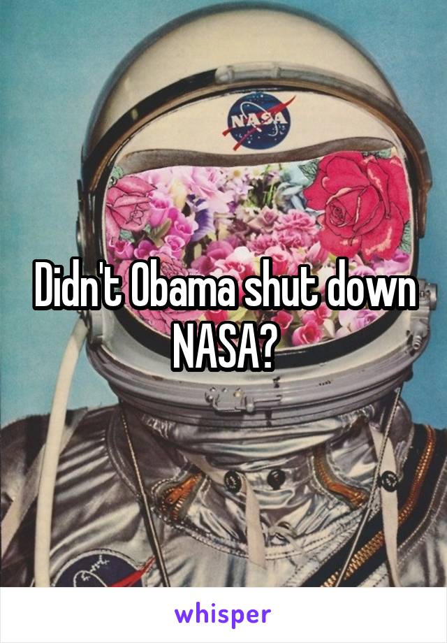 Didn't Obama shut down NASA?