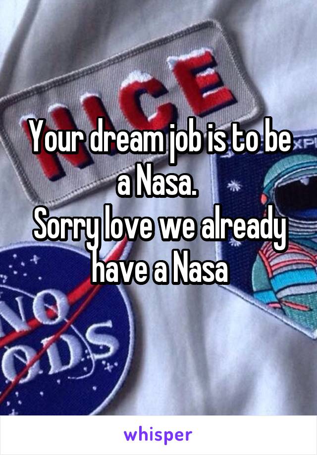 Your dream job is to be a Nasa. 
Sorry love we already have a Nasa
