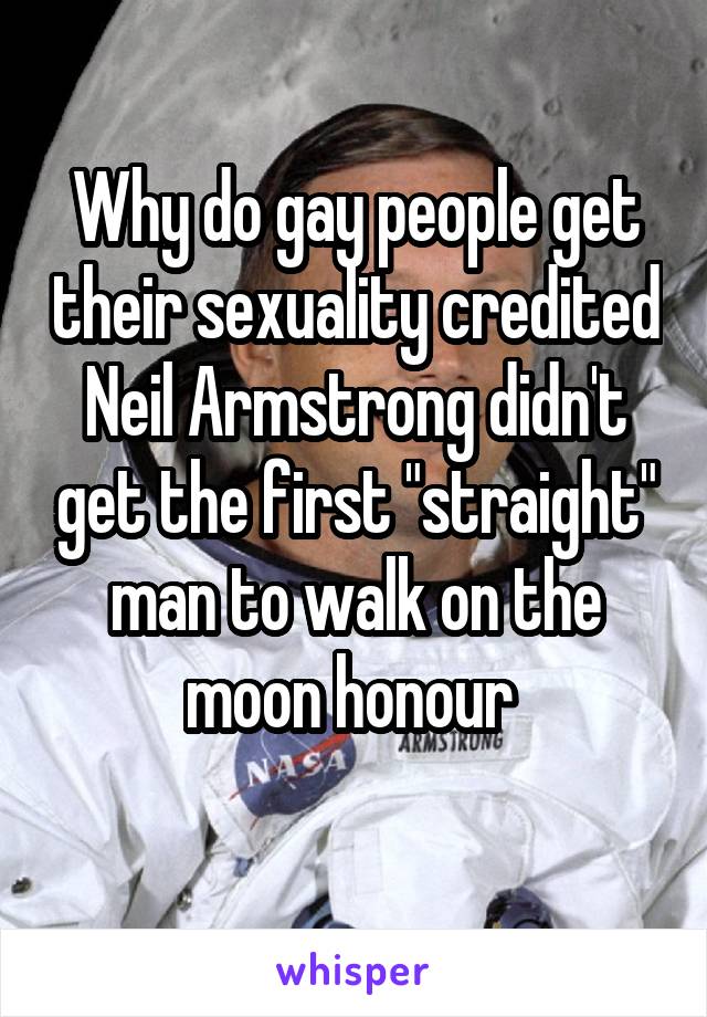 Why do gay people get their sexuality credited Neil Armstrong didn't get the first "straight" man to walk on the moon honour 
