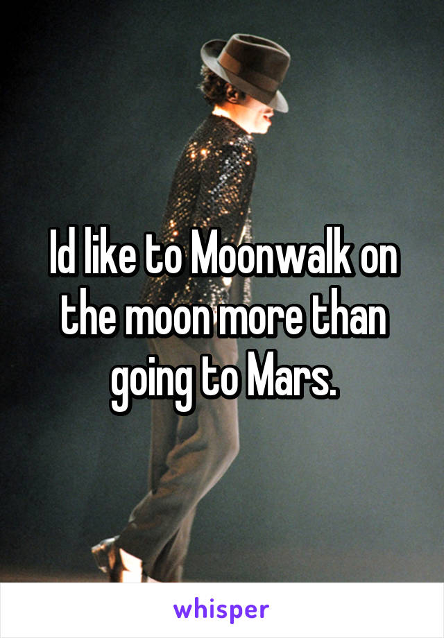 Id like to Moonwalk on the moon more than going to Mars.