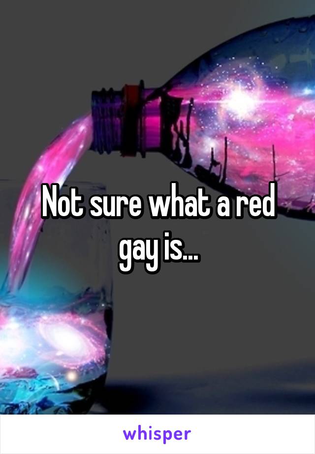 Not sure what a red gay is...