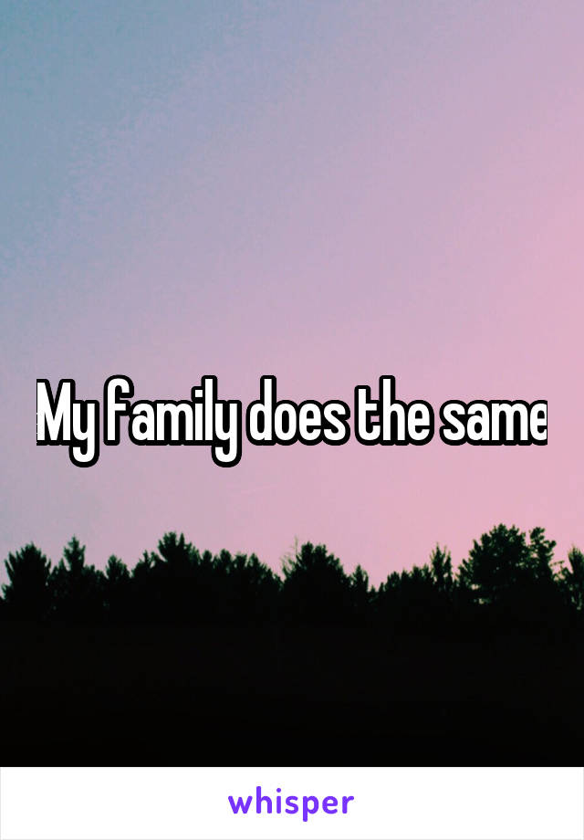 My family does the same