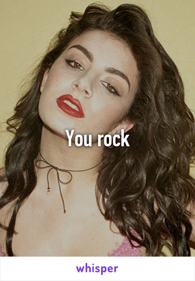 You rock