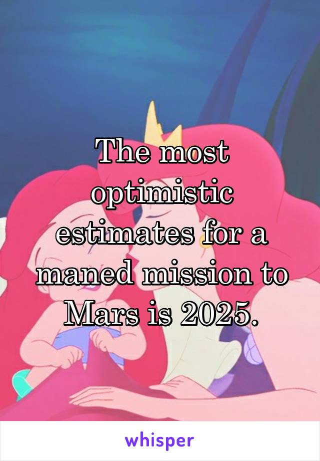 The most optimistic estimates for a maned mission to Mars is 2025.