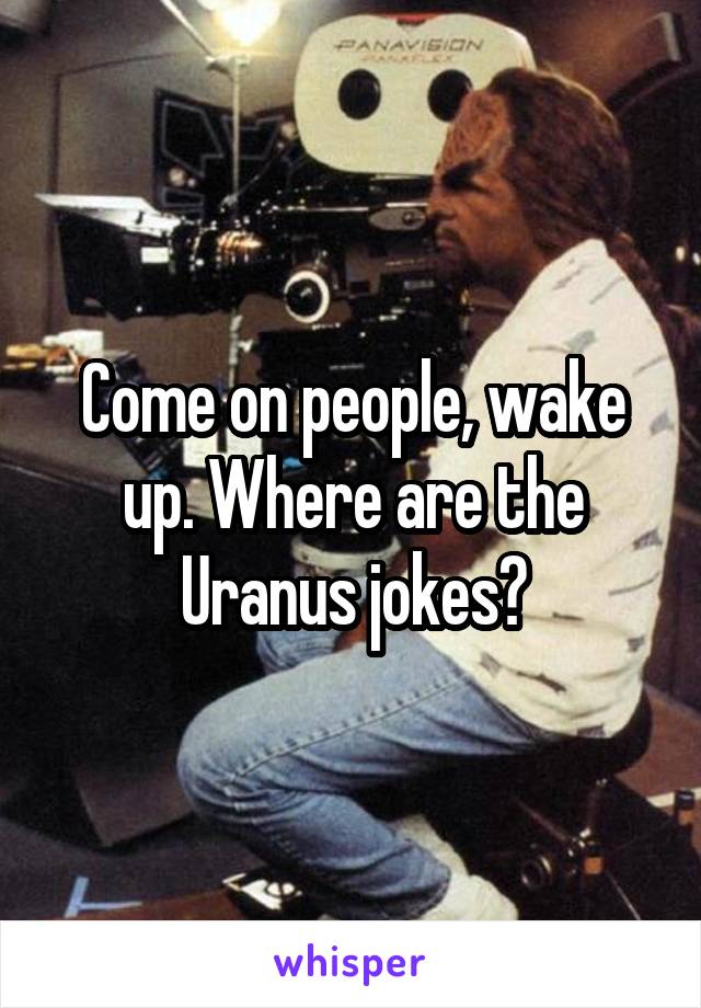 Come on people, wake up. Where are the Uranus jokes?