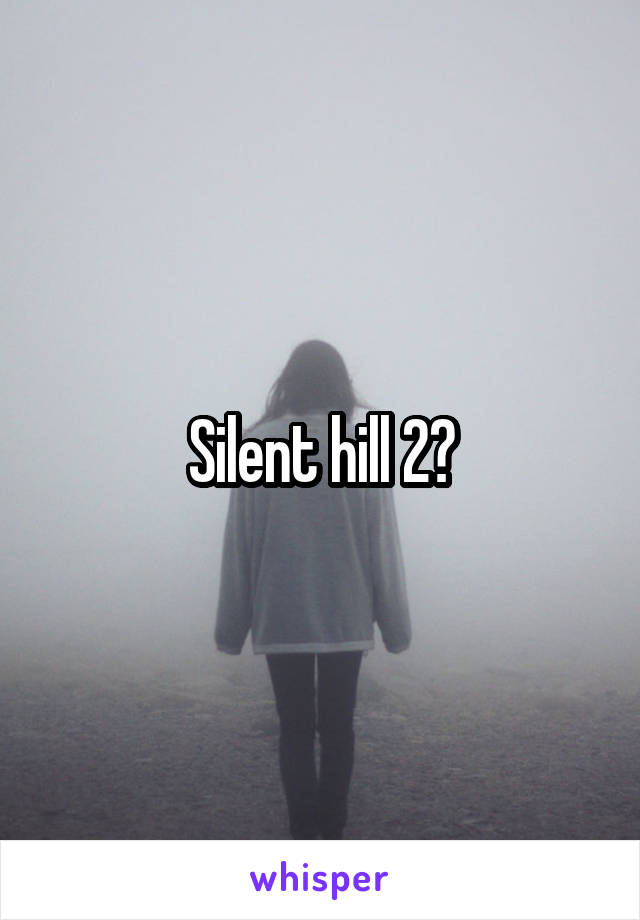 Silent hill 2?