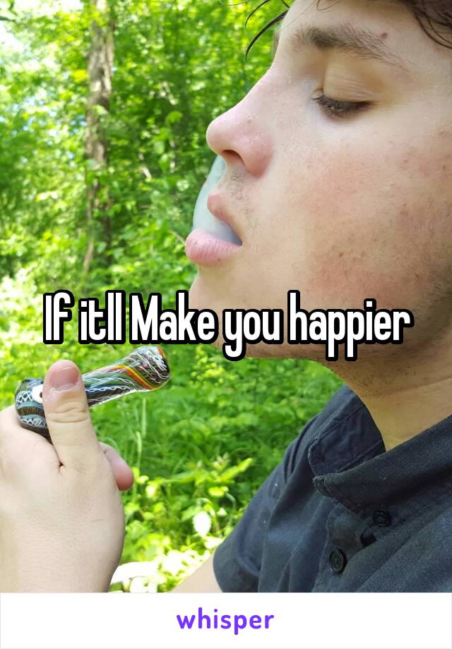 If itll Make you happier