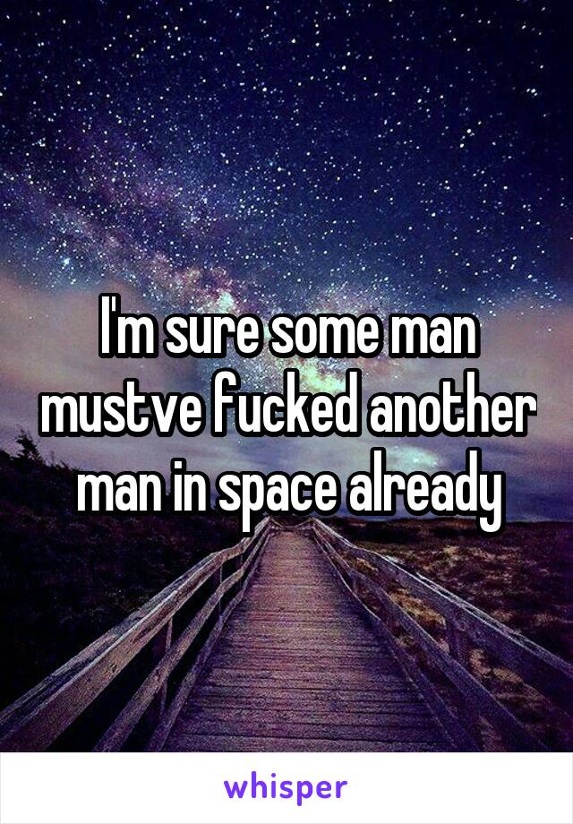 I'm sure some man mustve fucked another man in space already