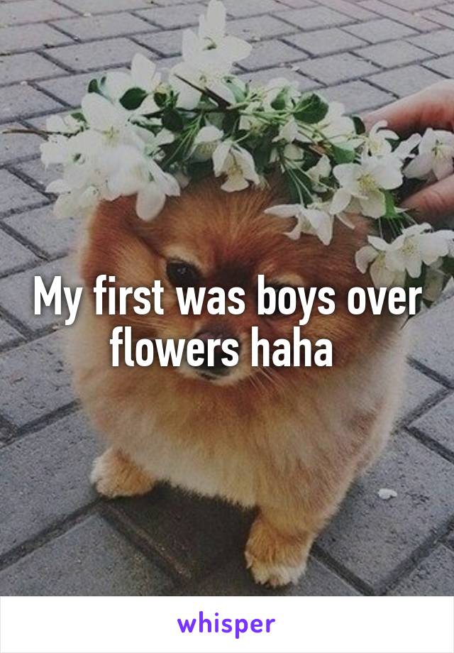 My first was boys over flowers haha 