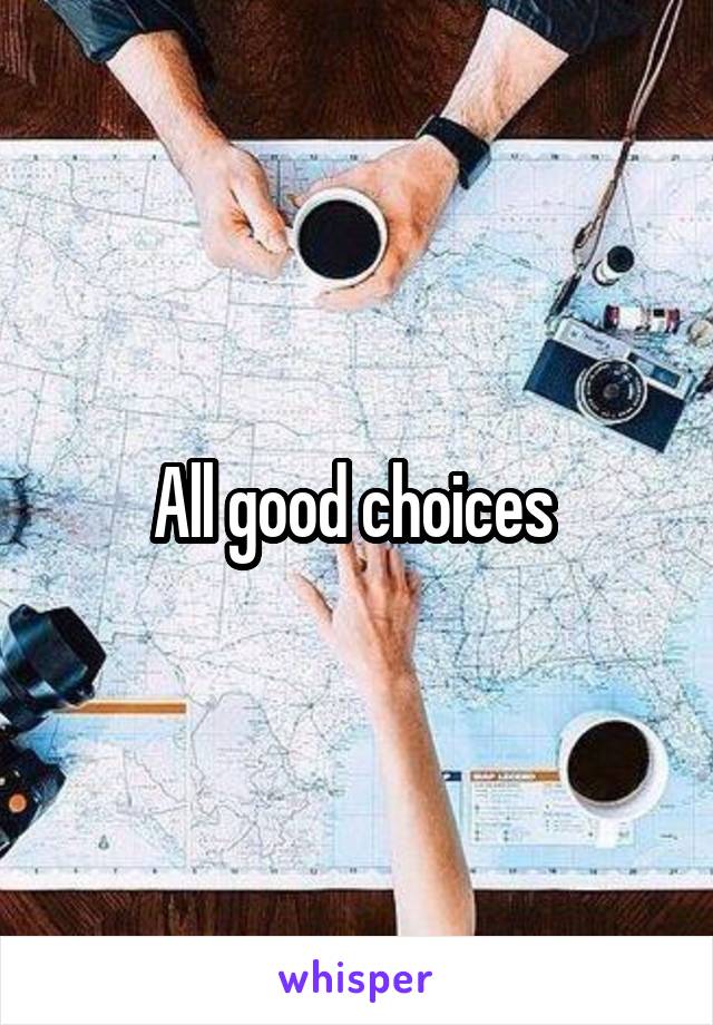 All good choices 