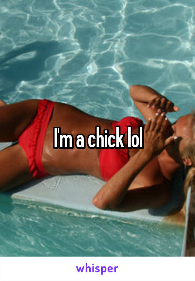 I'm a chick lol