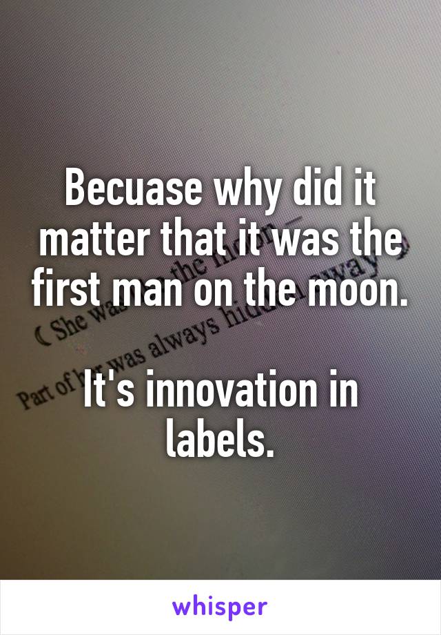 Becuase why did it matter that it was the first man on the moon.

It's innovation in labels.