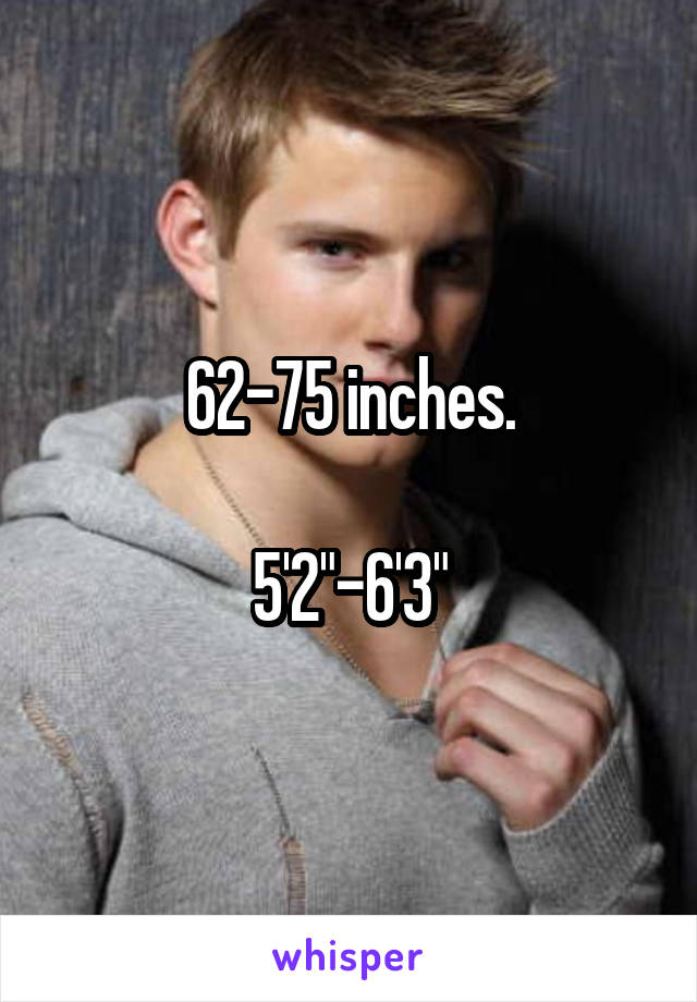 62-75 inches.

5'2"-6'3"