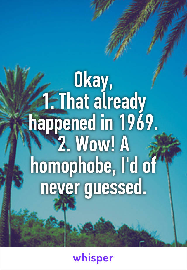 Okay,
1. That already happened in 1969.
2. Wow! A homophobe, I'd of never guessed.