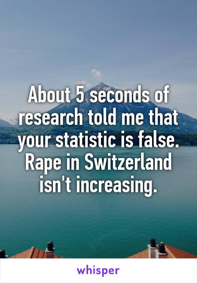 About 5 seconds of research told me that your statistic is false. Rape in Switzerland isn't increasing.