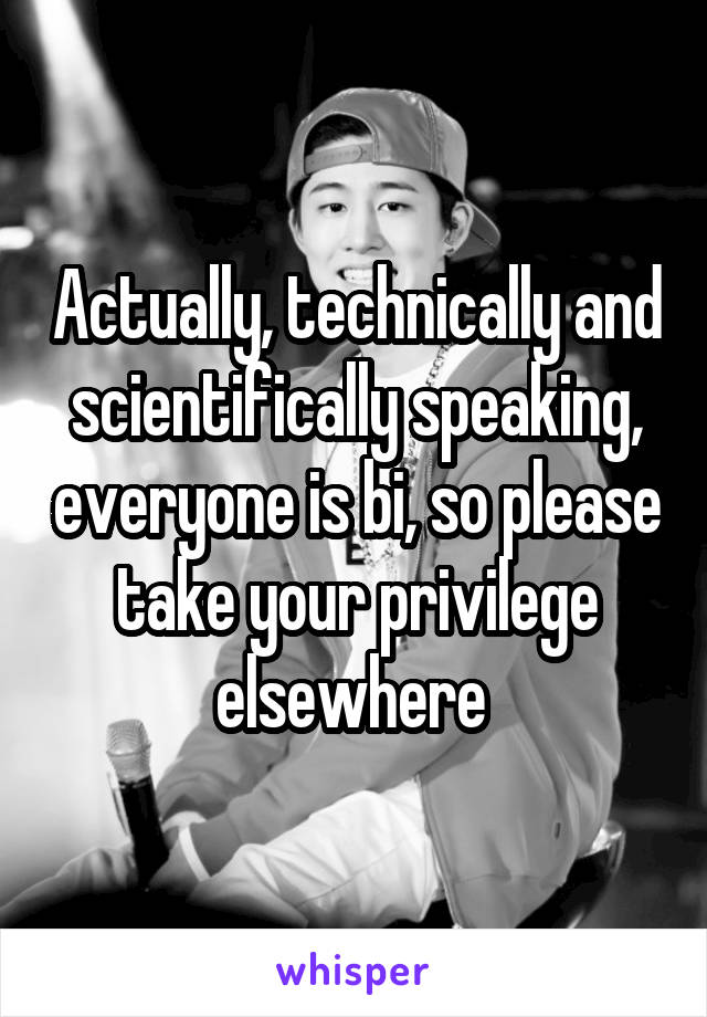 Actually, technically and scientifically speaking, everyone is bi, so please take your privilege elsewhere 