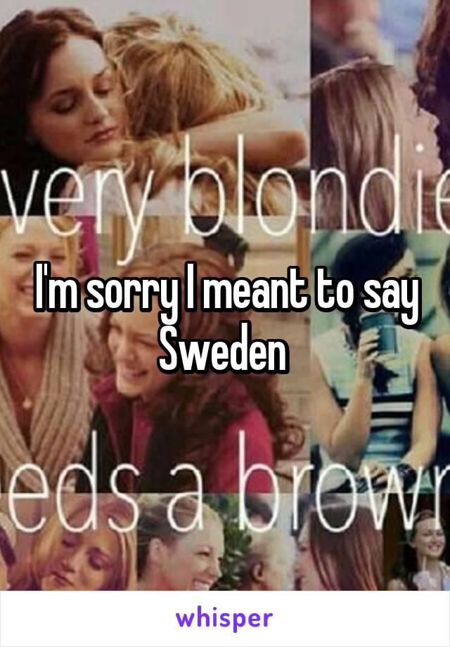 I'm sorry I meant to say Sweden 