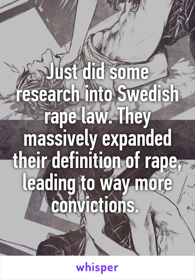 Just did some research into Swedish rape law. They massively expanded their definition of rape, leading to way more convictions. 